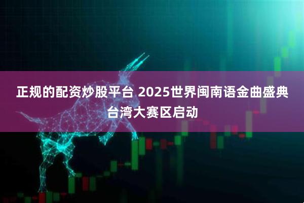 正规的配资炒股平台 2025世界闽南语金曲盛典台湾大赛区启动