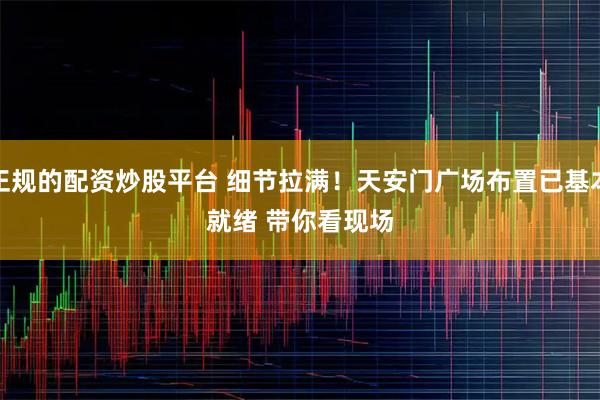 正规的配资炒股平台 细节拉满！天安门广场布置已基本就绪 带你看现场