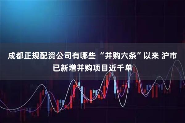 成都正规配资公司有哪些 “并购六条”以来 沪市已新增并购项目近千单