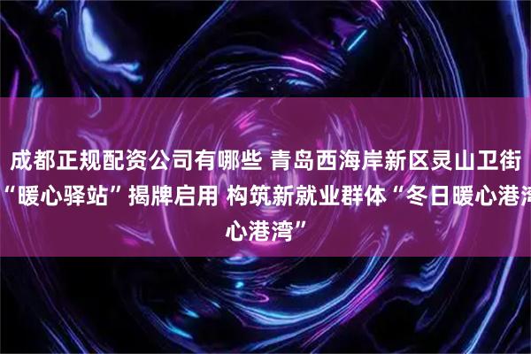 成都正规配资公司有哪些 青岛西海岸新区灵山卫街道“暖心驿站”揭牌启用 构筑新就业群体“冬日暖心港湾”