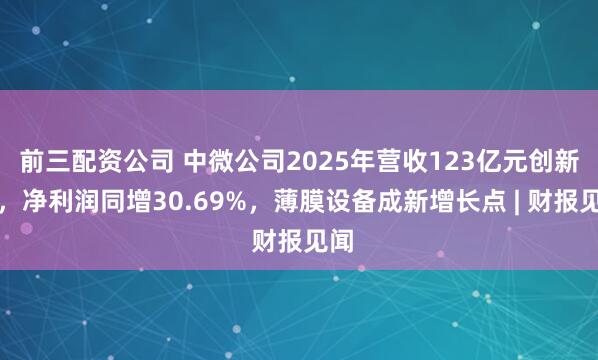前三配资公司 中微公司2025年营收123亿元创新高，净利润同增30.69%，薄膜设备成新增长点 | 财报见闻