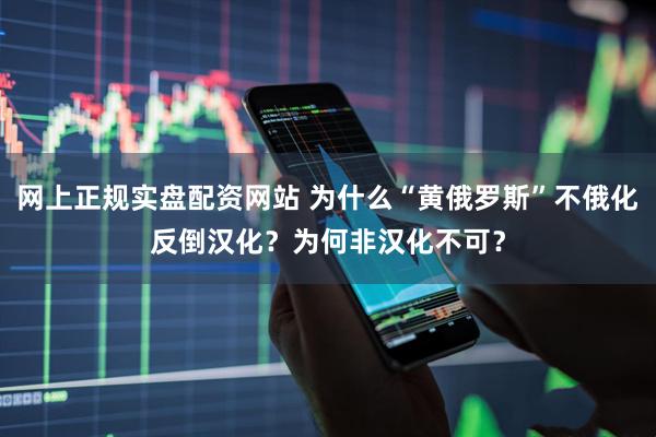 网上正规实盘配资网站 为什么“黄俄罗斯”不俄化反倒汉化？为何非汉化不可？