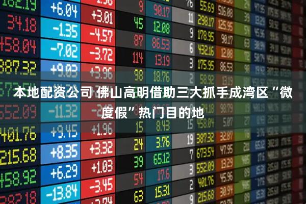 本地配资公司 佛山高明借助三大抓手成湾区“微度假”热门目的地